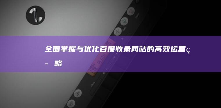 全面掌握与优化：百度收录网站的高效运营策略